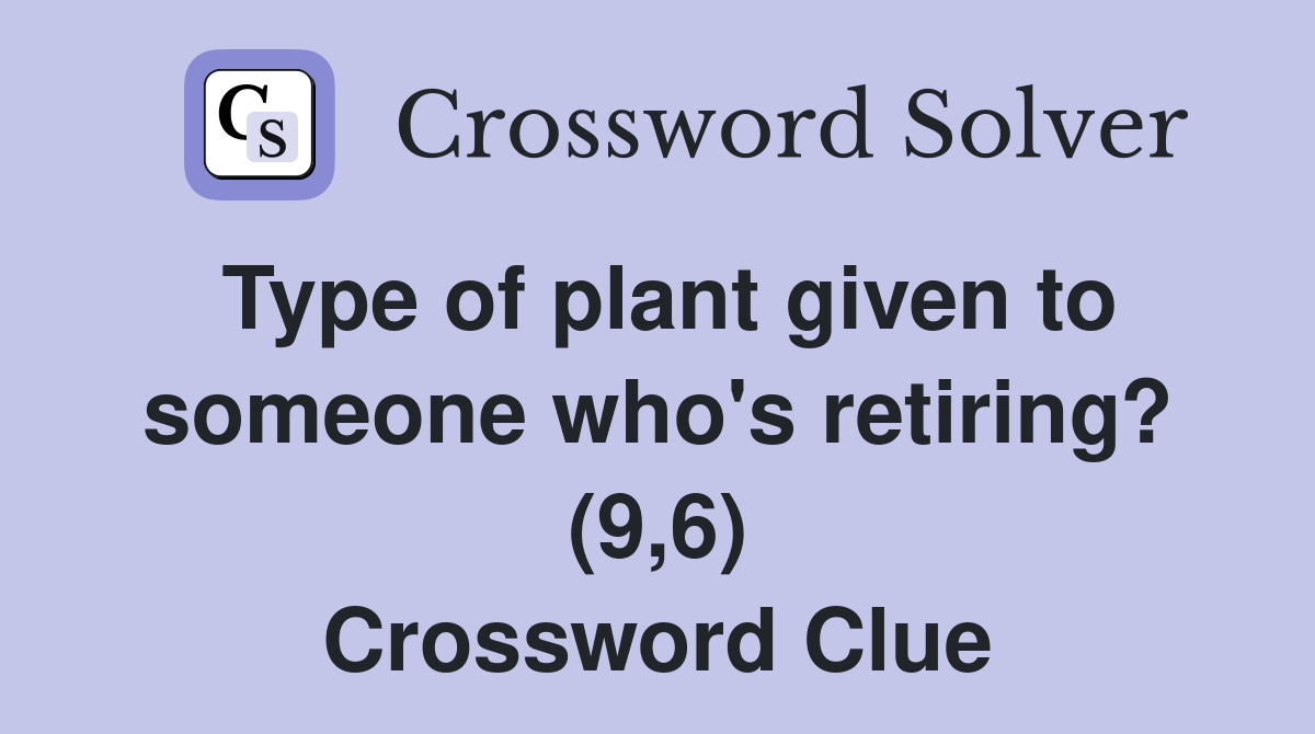 Type of plant given to someone who's retiring? (9,6) Crossword Clue